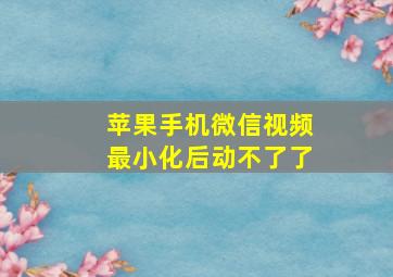 苹果手机微信视频最小化后动不了了