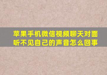 苹果手机微信视频聊天对面听不见自己的声音怎么回事