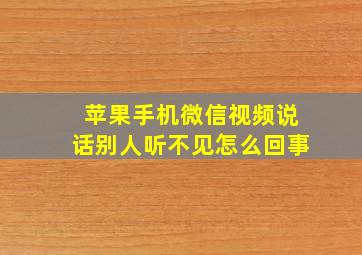 苹果手机微信视频说话别人听不见怎么回事