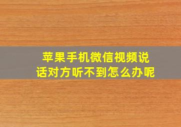 苹果手机微信视频说话对方听不到怎么办呢