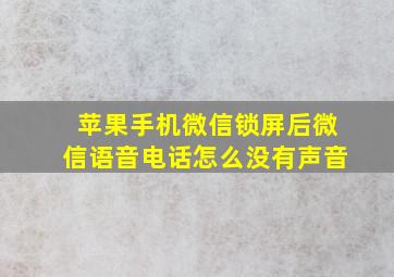 苹果手机微信锁屏后微信语音电话怎么没有声音