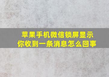 苹果手机微信锁屏显示你收到一条消息怎么回事