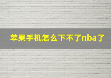 苹果手机怎么下不了nba了