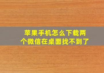 苹果手机怎么下载两个微信在桌面找不到了