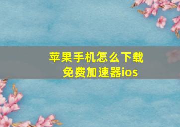 苹果手机怎么下载免费加速器ios