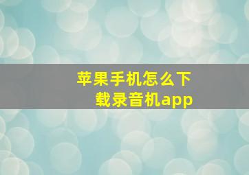 苹果手机怎么下载录音机app