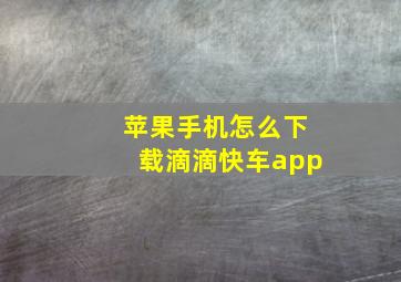 苹果手机怎么下载滴滴快车app