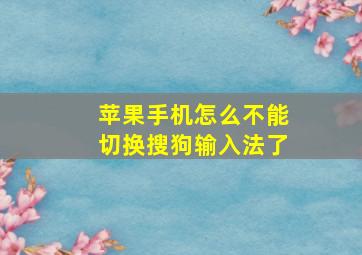 苹果手机怎么不能切换搜狗输入法了