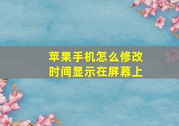 苹果手机怎么修改时间显示在屏幕上