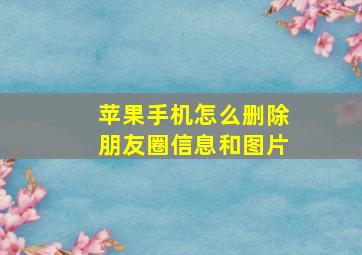 苹果手机怎么删除朋友圈信息和图片