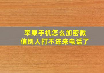 苹果手机怎么加密微信别人打不进来电话了