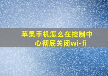 苹果手机怎么在控制中心彻底关闭wi-fi