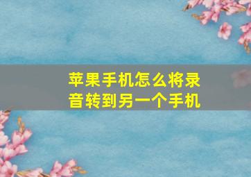 苹果手机怎么将录音转到另一个手机