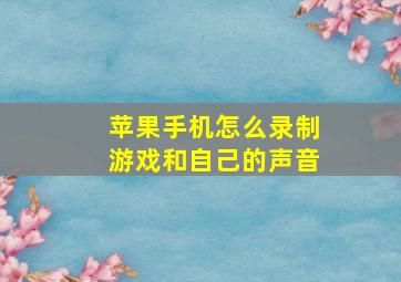 苹果手机怎么录制游戏和自己的声音