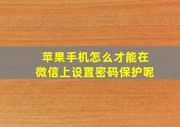 苹果手机怎么才能在微信上设置密码保护呢