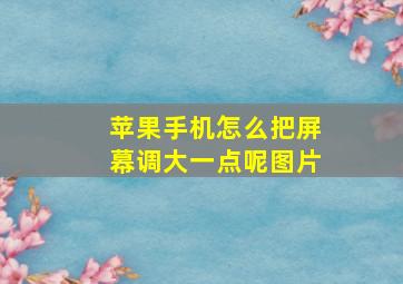 苹果手机怎么把屏幕调大一点呢图片