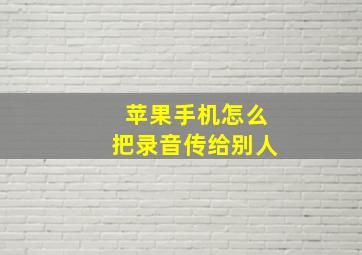 苹果手机怎么把录音传给别人