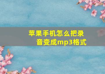 苹果手机怎么把录音变成mp3格式