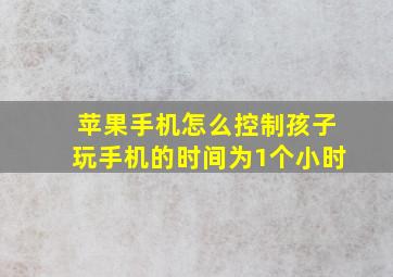 苹果手机怎么控制孩子玩手机的时间为1个小时