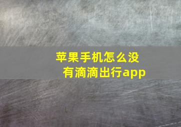 苹果手机怎么没有滴滴出行app