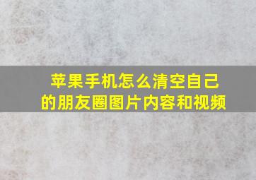 苹果手机怎么清空自己的朋友圈图片内容和视频