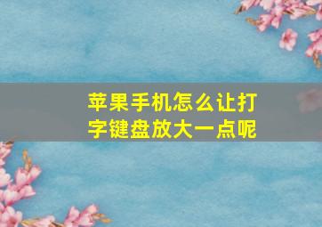 苹果手机怎么让打字键盘放大一点呢