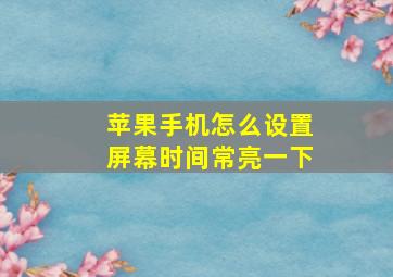 苹果手机怎么设置屏幕时间常亮一下