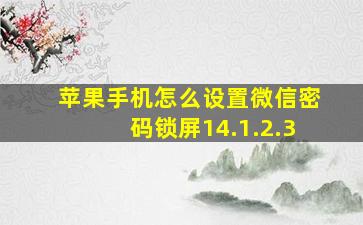 苹果手机怎么设置微信密码锁屏14.1.2.3