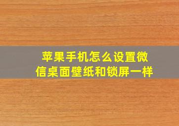 苹果手机怎么设置微信桌面壁纸和锁屏一样