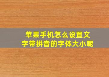 苹果手机怎么设置文字带拼音的字体大小呢