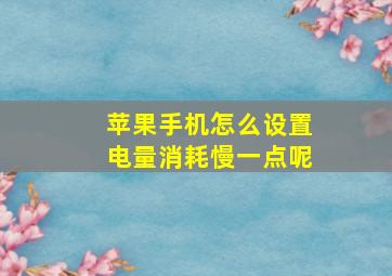 苹果手机怎么设置电量消耗慢一点呢