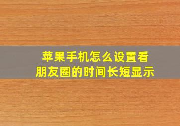 苹果手机怎么设置看朋友圈的时间长短显示