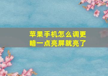 苹果手机怎么调更暗一点亮屏就亮了