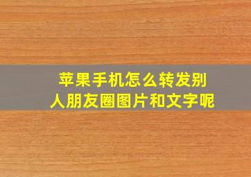 苹果手机怎么转发别人朋友圈图片和文字呢