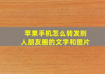 苹果手机怎么转发别人朋友圈的文字和图片