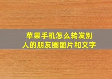 苹果手机怎么转发别人的朋友圈图片和文字