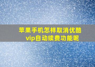 苹果手机怎样取消优酷vip自动续费功能呢