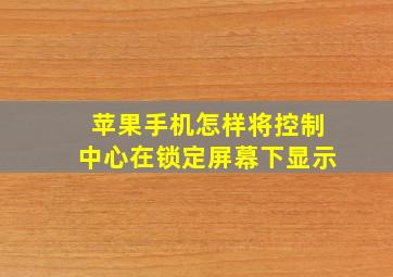 苹果手机怎样将控制中心在锁定屏幕下显示