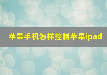 苹果手机怎样控制苹果ipad