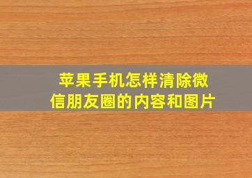 苹果手机怎样清除微信朋友圈的内容和图片