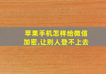 苹果手机怎样给微信加密,让别人登不上去