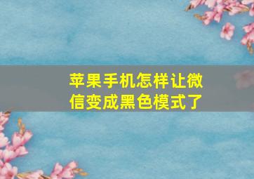 苹果手机怎样让微信变成黑色模式了