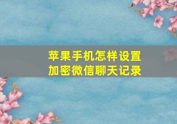 苹果手机怎样设置加密微信聊天记录