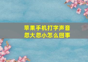 苹果手机打字声音忽大忽小怎么回事