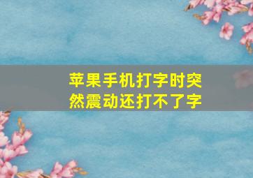 苹果手机打字时突然震动还打不了字