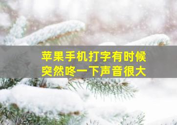 苹果手机打字有时候突然咚一下声音很大