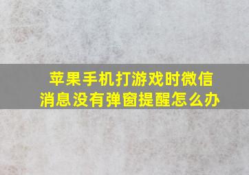 苹果手机打游戏时微信消息没有弹窗提醒怎么办