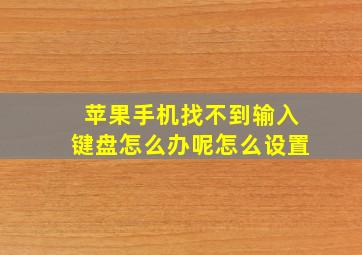 苹果手机找不到输入键盘怎么办呢怎么设置