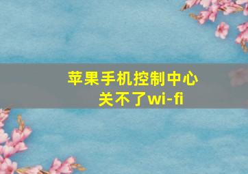 苹果手机控制中心关不了wi-fi