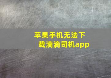 苹果手机无法下载滴滴司机app